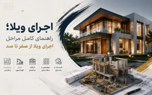 اجرای ویلا؛ راهنمای کامل مراحل اجرای ویلا از صفر تا صد