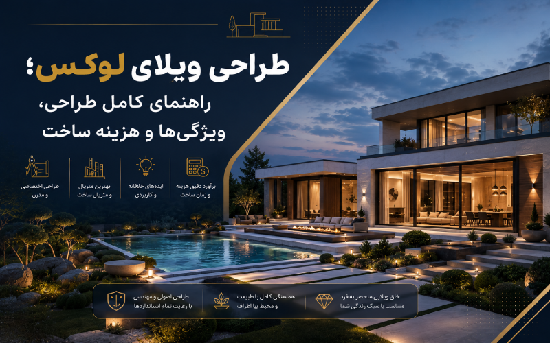 طراحی ویلای لوکس؛ راهنمای کامل طراحی، ویژگی‌ها و هزینه ساخت