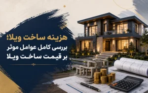 هزینه ساخت ویلا؛ بررسی کامل عوامل موثر بر قیمت ساخت ویلا