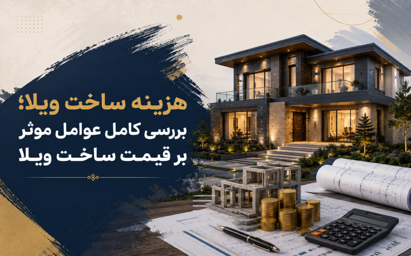 هزینه ساخت ویلا؛ بررسی کامل عوامل موثر بر قیمت ساخت ویلا